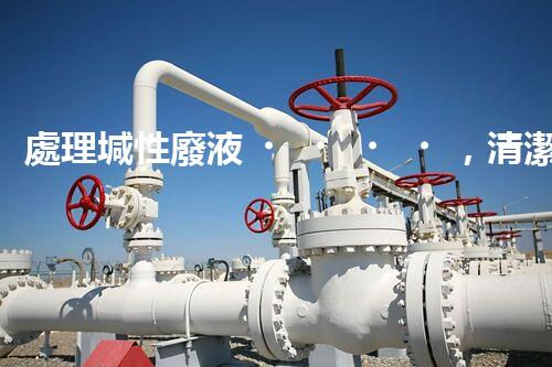 處理堿性廢液，清潔環(huán)保從我做起